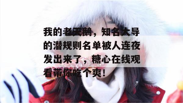 我的老天鹅，知名大导的潜规则名单被人连夜发出来了，糖心在线观看带你吃个爽！