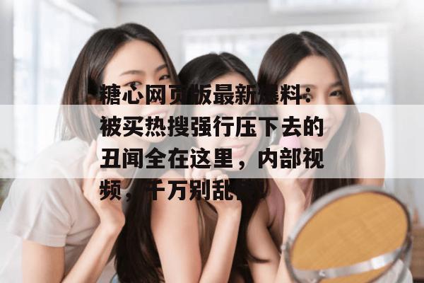 糖心网页版最新爆料：被买热搜强行压下去的丑闻全在这里，内部视频，千万别乱传！